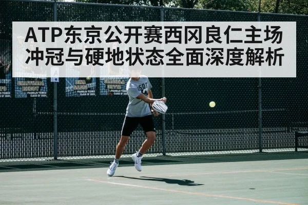ATP东京公开赛西冈良仁主场冲冠与硬地状态全面深度解析
