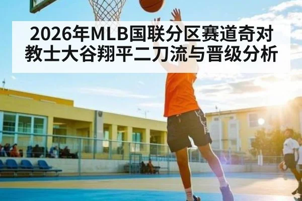 2026年MLB国联分区赛道奇对教士大谷翔平二刀流与晋级分析